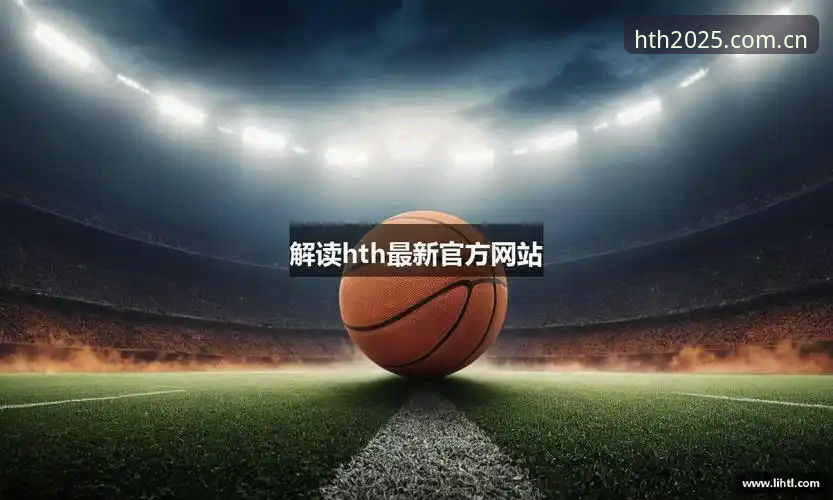 华体会HTH体育官网对比：2025新版平台使用完整指南